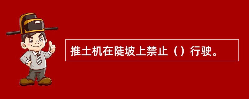 推土机在陡坡上禁止（）行驶。
