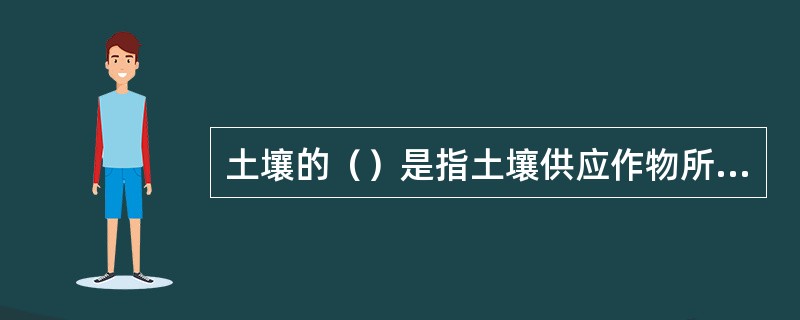 土壤的（）是指土壤供应作物所必须的各种速效养分的能力。