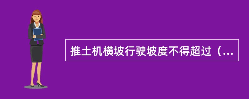 推土机横坡行驶坡度不得超过（）度