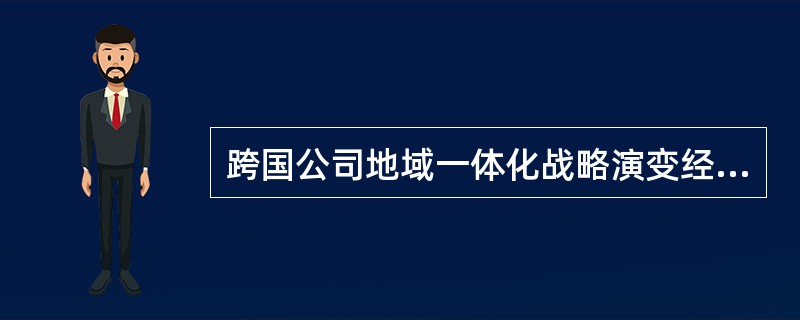 跨国公司地域一体化战略演变经历了（）、区域战略和全球战略三个阶段的演变。