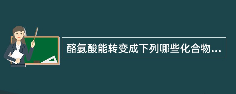 酪氨酸能转变成下列哪些化合物？（）。