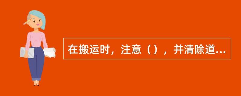 在搬运时，注意（），并清除道路上所有障碍物。