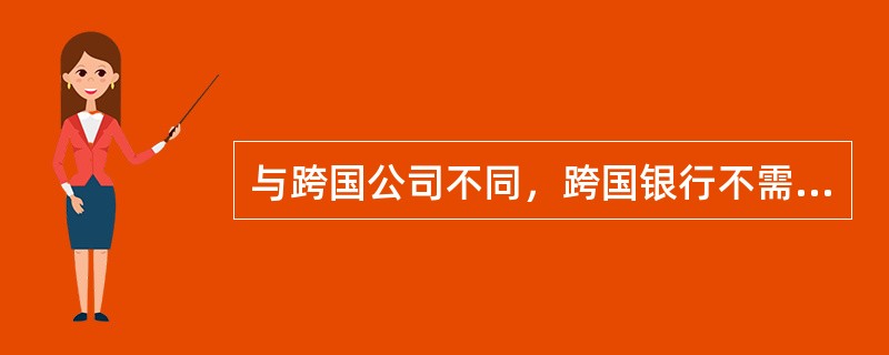 与跨国公司不同，跨国银行不需要本土化经营策略。