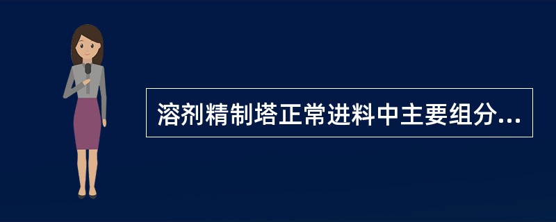 溶剂精制塔正常进料中主要组分是（）。