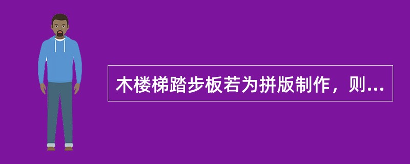 木楼梯踏步板若为拼版制作，则（）为较好的一种方式。