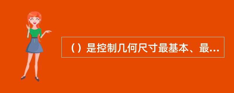 （）是控制几何尺寸最基本、最关键的手段。