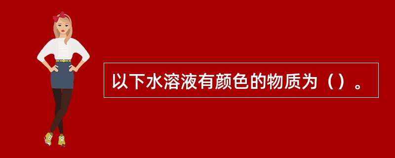 以下水溶液有颜色的物质为（）。