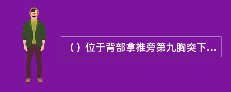 （）位于背部拿推旁第九胸突下左右二指完成第九胸椎椎棘骨下左右旁开1.5寸