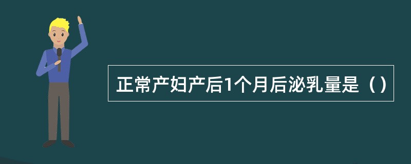 正常产妇产后1个月后泌乳量是（）