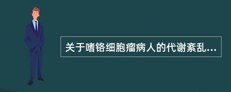 关于嗜铬细胞瘤病人的代谢紊乱，错误的是（）。