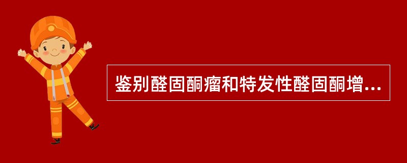 鉴别醛固酮瘤和特发性醛固酮增多症，下列检查哪项无意义（）。