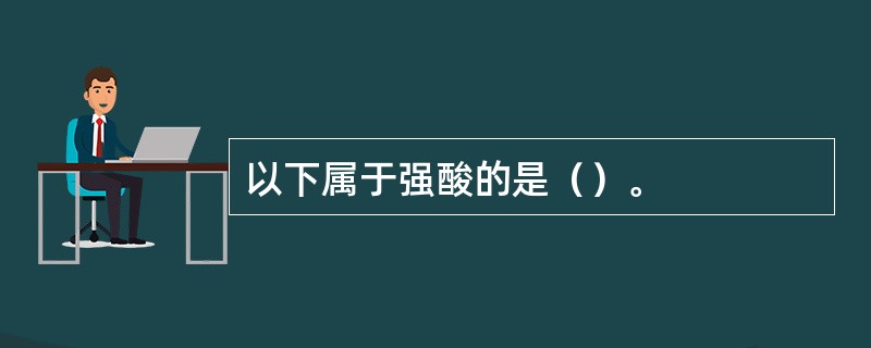 以下属于强酸的是（）。