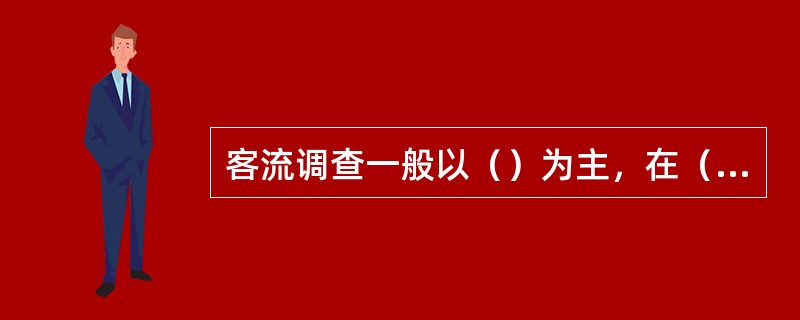 客流调查一般以（）为主，在（）范围内进行。
