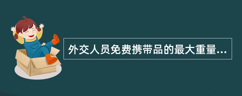 外交人员免费携带品的最大重量为（）。