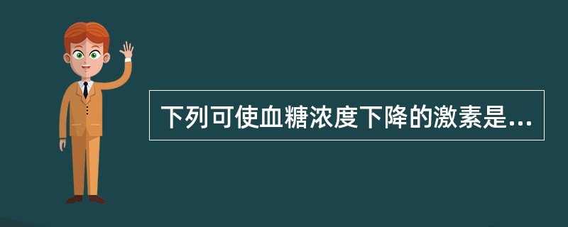 下列可使血糖浓度下降的激素是（）