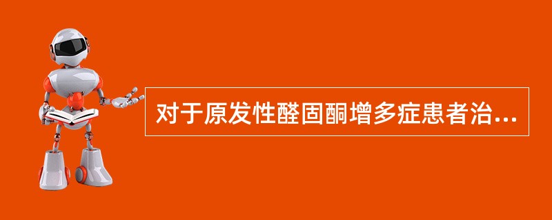 对于原发性醛固酮增多症患者治疗方案选择正确的是（）。