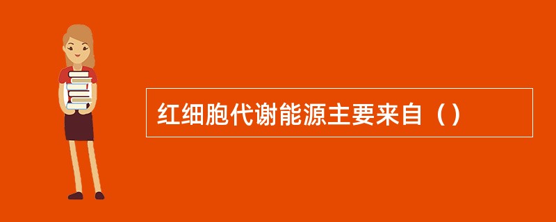 红细胞代谢能源主要来自（）