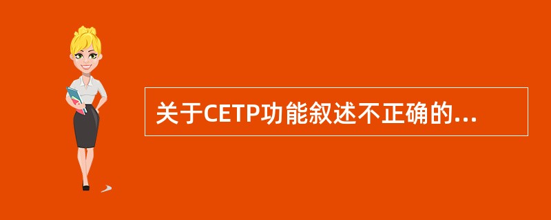 关于CETP功能叙述不正确的是（）.