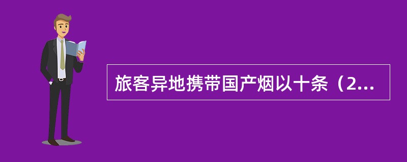 旅客异地携带国产烟以十条（2000支）为限，外国烟以五条（1000支）为限。二者