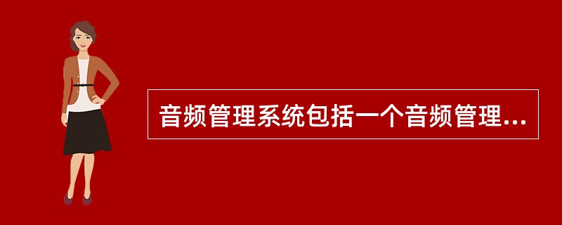 音频管理系统包括一个音频管理组件和（）