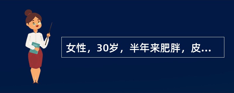 女性，30岁，半年来肥胖，皮肤出现痤疮、紫纹，化验：24小时血皮质醇增高，血糖增