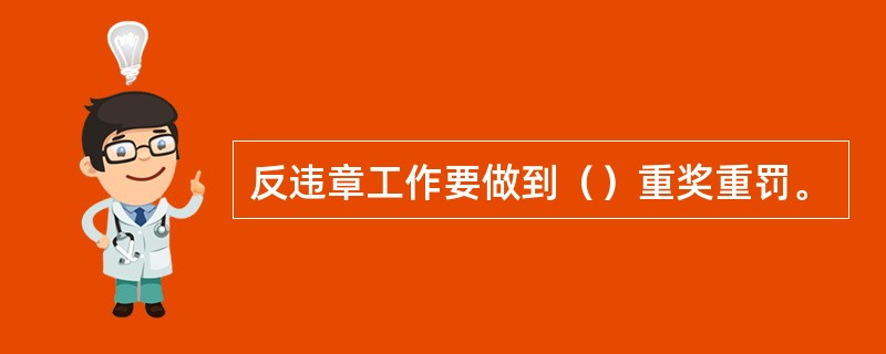 反违章工作要做到（）重奖重罚。