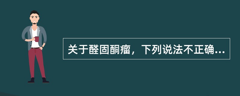 关于醛固酮瘤，下列说法不正确的是（）。