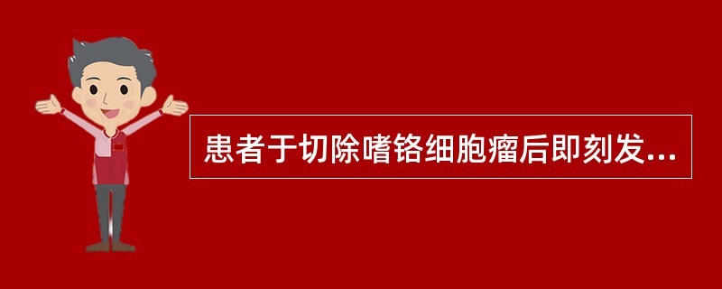 患者于切除嗜铬细胞瘤后即刻发生低血压，应立即采用下列哪种治疗（）。