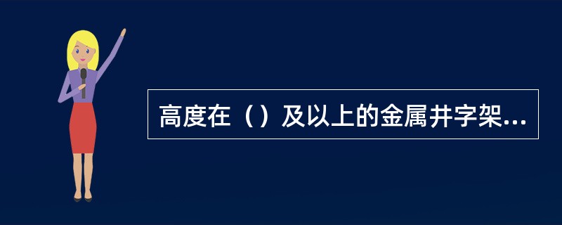 高度在（）及以上的金属井字架，厂房及烟囱、水塔等均应设置避雷针，避雷针的接地电阻