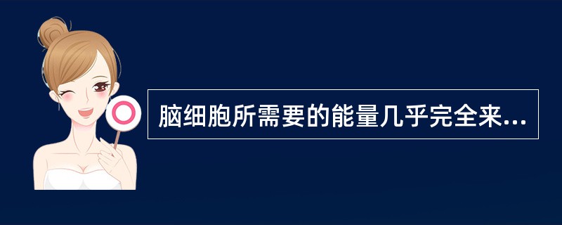 脑细胞所需要的能量几乎完全来源于下列哪种物质（）.