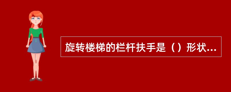 旋转楼梯的栏杆扶手是（）形状，扶手应分段制作后在立体拼装。