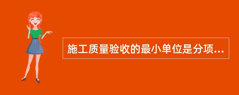 施工质量验收的最小单位是分项工程。