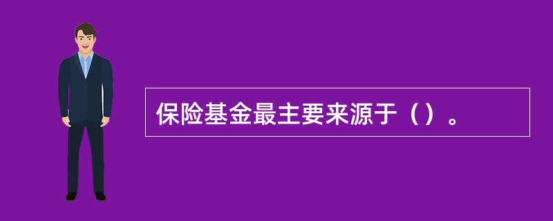 保险基金最主要来源于（）。