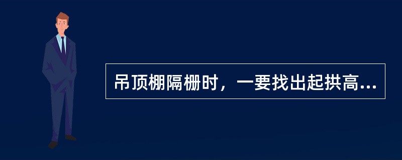 吊顶棚隔栅时，一要找出起拱高度，当设计无要求时，对于7-10m的跨度，一般起拱高