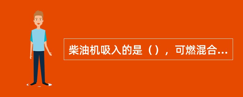 柴油机吸入的是（），可燃混合气直接在燃烧室内形成。