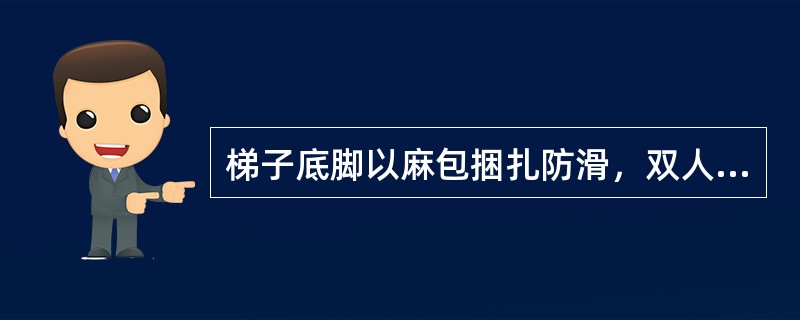 梯子底脚以麻包捆扎防滑，双人梯（合梯）中间要装有铁钩，以防滑开，同时梯子中间不许