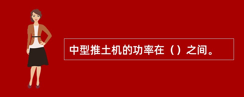 中型推土机的功率在（）之间。