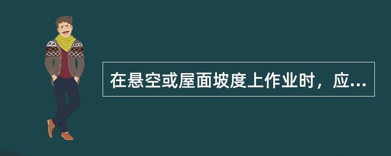 在悬空或屋面坡度上作业时，应系（），行走时要踏在瓦片接缝处。遇雨雪、霜冻天气，应
