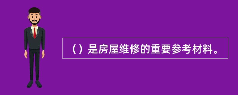 （）是房屋维修的重要参考材料。