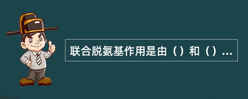 联合脱氨基作用是由（）和（）两种作用联合进行。