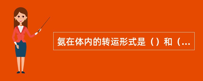氨在体内的转运形式是（）和（），氨在体内最主要的代谢去路是（）。