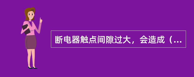 断电器触点间隙过大，会造成（）。