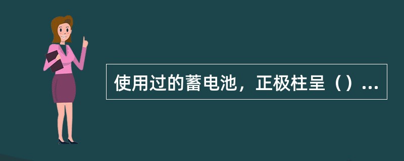 使用过的蓄电池，正极柱呈（）负极柱呈