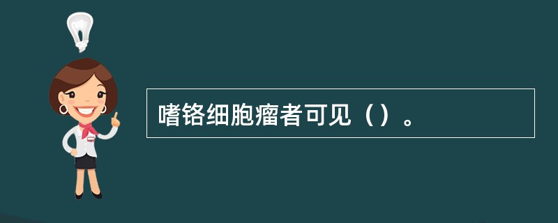 嗜铬细胞瘤者可见（）。