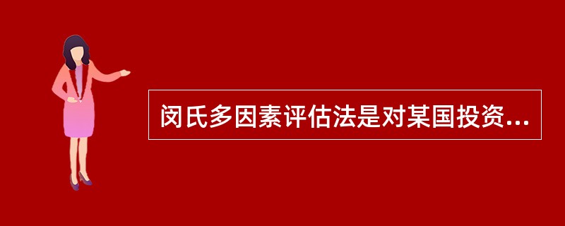 闵氏多因素评估法是对某国投资环境作一般性的评估所采用的方法，它较少从具体投资项目