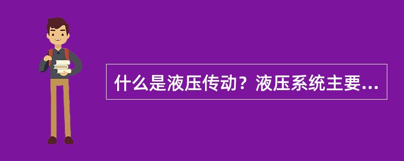 什么是液压传动？液压系统主要由哪几部分组成？