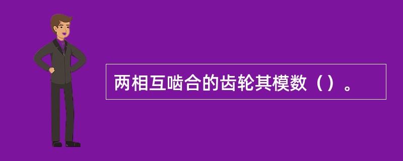 两相互啮合的齿轮其模数（）。