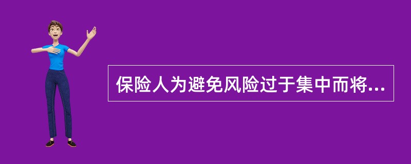 保险人为避免风险过于集中而将其所承保的业务的一部分或全部转嫁给另一个保险人的经济