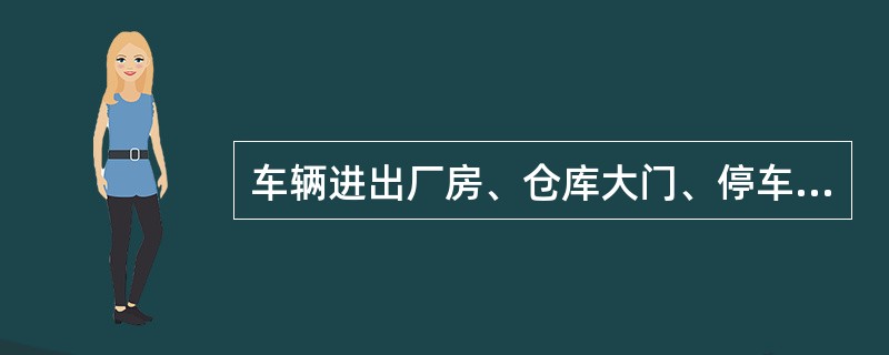 车辆进出厂房、仓库大门、停车场、加油站、上下地中衡、危险地段、生产现场、倒车或拖