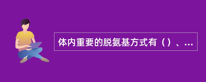 体内重要的脱氨基方式有（）、（）、和（）三种。